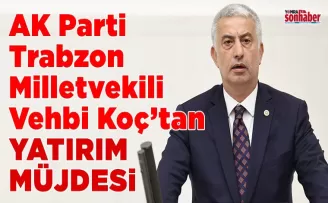 AK Parti Trabzon Milletvekili Vehbi Koç’tan Yatırım Müjdesi