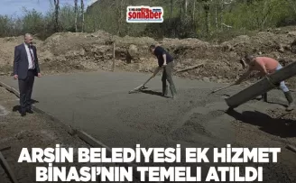 Arsin Belediyesi Ek Hizmet Binası’nın Temeli Atıldı