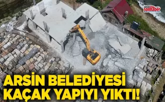 ARSİN BELEDİYESİ KAÇAK YAPIYI YIKTI!