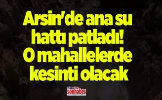 Arsin’de ana su hattı patladı! O mahallelerde kesinti olacak