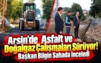 Arsin’de Asfalt ve Doğalgaz Çalışmaları Sürüyor! Başkan Bilgin Sahada İnceledi