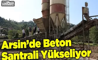 Arsin’de Beton Santrali Yükseliyor