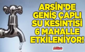ARSİN’DE GENİŞ ÇAPLI SU KESİNTİSİ: 6 MAHALLE ETKİLENİYOR