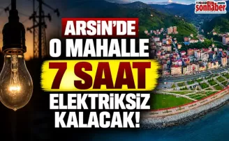 ARSİN’DE O MAHALLE 7 SAAT ELEKTRİKSİZ KALACAK!