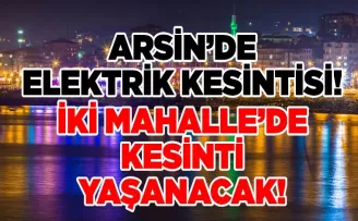 Arsin’de Planlı Elektrik Kesintisi: İki Mahalle Etkilenecek