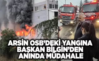 ARSİN OSB’DEKİ YANGINA  BAŞKAN BİLGİN’DEN  ANINDA MÜDAHALE