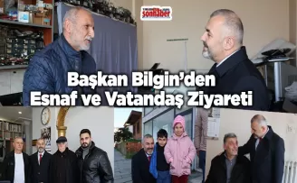 Başkan Bilgin’den Esnaf ve Vatandaş Ziyareti