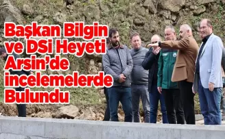 Başkan Bilgin ve DSİ Heyeti  Arsin’de İncelemelerde Bulundu
