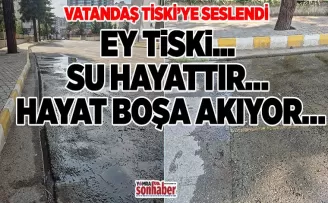 EY TİSKİ... SU HAYATTIR… HAYAT BOŞA AKIYOR…
