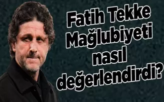 Fatih Tekke Mağlubiyeti nasıl değerlendirdi?