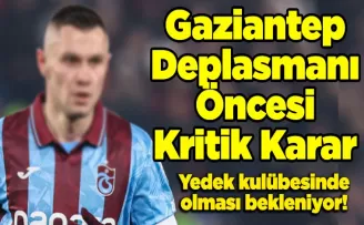 Gaziantep Deplasmanı Öncesi Kritik Karar
