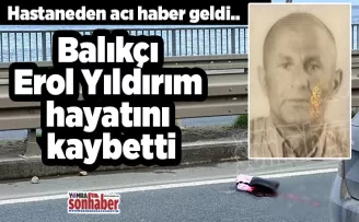 Hastaneden acı haber geldi..  Balıkçı Erol hayatını kaybetti