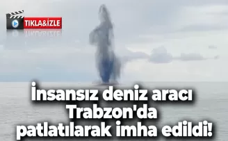 İnsansız deniz aracı Trabzon’da patlatılarak imha edildi!