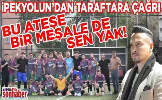 İpekyolun’dan taraftara çağrı... BU ATEŞE BİR MEŞALE DE SEN YAK!
