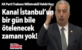 Kanal İstanbul’un bir gün bile ötelenecek zamanı yok!