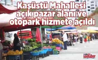 Kaşüstü Mahallesi açık pazar alanı ve otopark hizmete açıldı