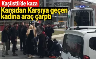 Kaşüstü'nde kaza Karşıdan karşıya geçen kadına araç çarptı