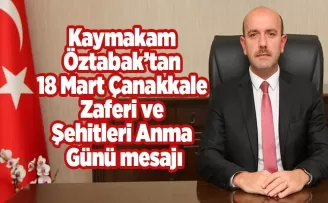 Kaymakam Öztabak’tan  18 Mart Çanakkale Zaferi ve  Şehitleri anma günü mesajı