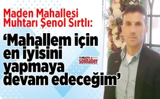 Maden Mahallesi için  en iyisini yapmaya  devam edeceğim