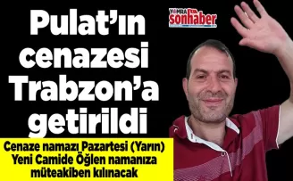 Pulat’ın cenazesi Trabzon’a getirildi