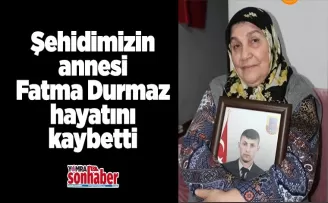 Şehidimizin annesi  Fatma Durmaz hayatını kaybetti 