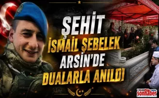  Şehit İsmail Şebelek Arsin’de Dualarla Anıldı