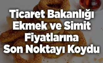 Ticaret Bakanlığı Ekmek ve Simit Fiyatlarına Son Noktayı Koydu