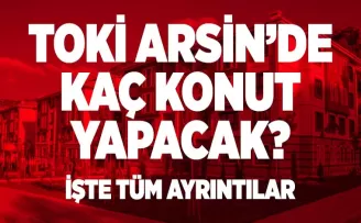 TOKİ Arsin’de kaç konut yapacak? 