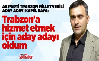 Trabzon’a hizmet etmek için aday oldum