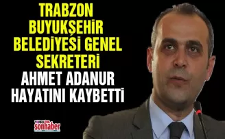 Trabzon Büyükşehir Belediyesi Genel Sekreteri Ahmet Adanur hayatını kaybetti!