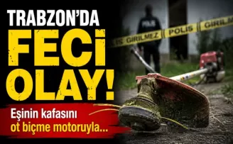 Trabzon’da feci olay! Eşinin kafasını ot biçme motoruyla...