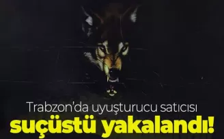 Trabzon’da uyuşturucu satıcısı suçüstü yakalandı!