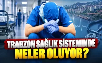 TRABZON SAĞLIK SİSTEMİNDE NELER OLUYOR?