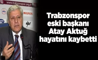 Trabzonspor eski başkanı Atay Aktuğ hayatını kaybetti