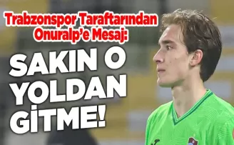 Trabzonspor Taraftarından Onuralp’e Mesaj: “Sakın O Yoldan Gitme”
