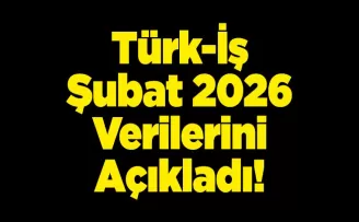 Türk-İş Şubat 2026 Verilerini Açıkladı