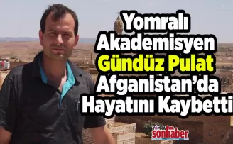 Yomralı Akademisyen  Gündüz Pulat Afganistan’da Hayatını Kaybetti