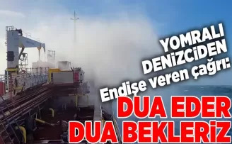 YOMRALI DENİZCİDEN ENDİŞE VEREN ÇAĞRI 