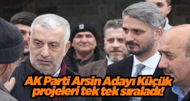 AK Parti Arsin Adayı Küçük projeleri tek tek sıraladı! 