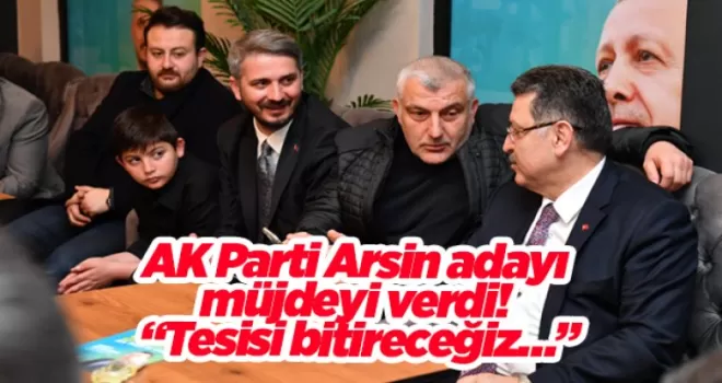AK Parti Arsin adayı müjdeyi verdi! “Tesisi bitireceğiz…”
