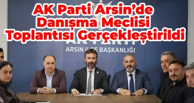 AK Parti Arsin’de Danışma  Meclisi Toplantısı Gerçekleştirildi