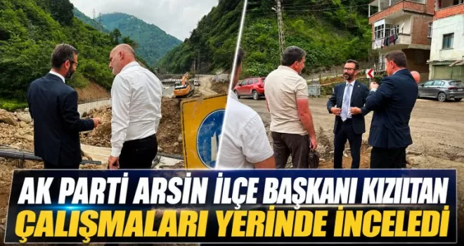 AK Parti Arsin İlçe Başkanı Kızıltan Çalışmaları Yerinde İnceledi