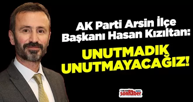 AK Parti Arsin İlçe Başkanı Kızıltan: “Unutmadık, Unutmayacağız“