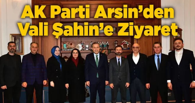 AK Parti Arsin İlçe Teşkilatı’ndan Vali Şahin’e Ziyaret