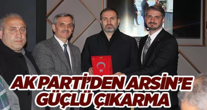 AK PARTİ’DEN ARSİN’E  GÜÇLÜ ÇIKARMA 