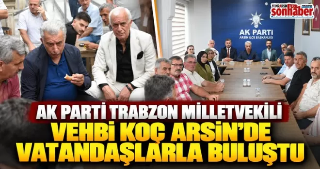 AK Parti Trabzon Milletvekili Vehbi Koç Arsin’de Vatandaşlarla Buluştu