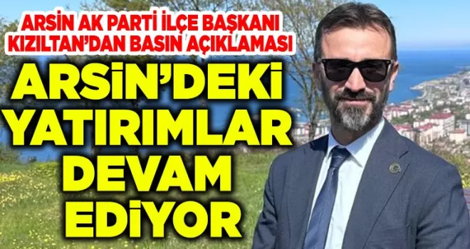 ARSİN AK PARTİ İLÇE BAŞKANI KIZILTAN’DAN BASIN AÇIKLAMASI
