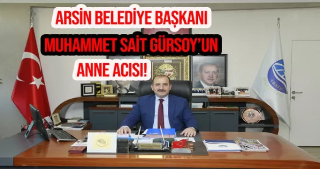 Arsin Belediye Başkanı Muhammet Sait Gürsoy’un anne acısı!