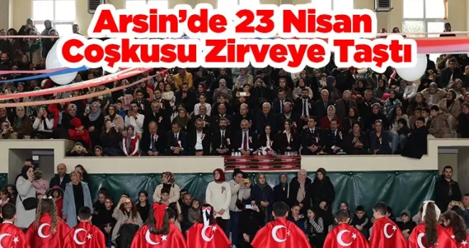 Arsin’de 23 Nisan Coşkusu Zirveye Taşt