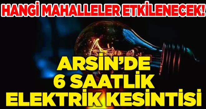 ARSİN’DE 6 SAATLİK ELEKTRİK KESİNTİSİ